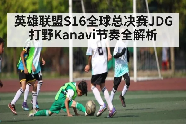 英雄联盟S16全球总决赛JDG打野Kanavi节奏全解析