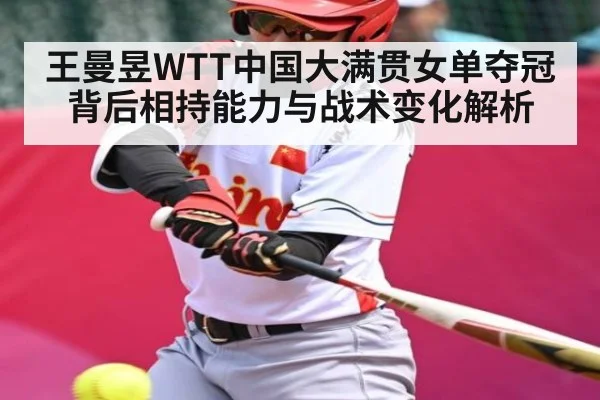 王曼昱WTT中国大满贯女单夺冠背后相持能力与战术变化解析